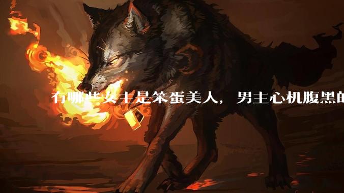 有哪些女主是笨蛋美人，男主心机腹黑的甜宠文推荐？