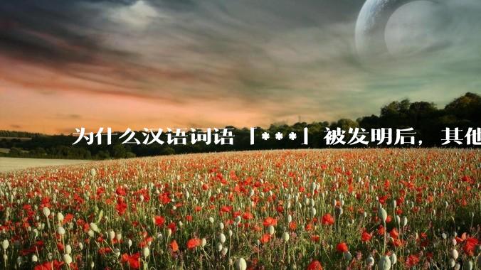 为什么汉语词语「***」被发明后，其他近义词都显得黯然失色？