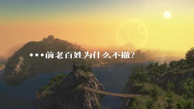 ***前老百姓为什么不撤？