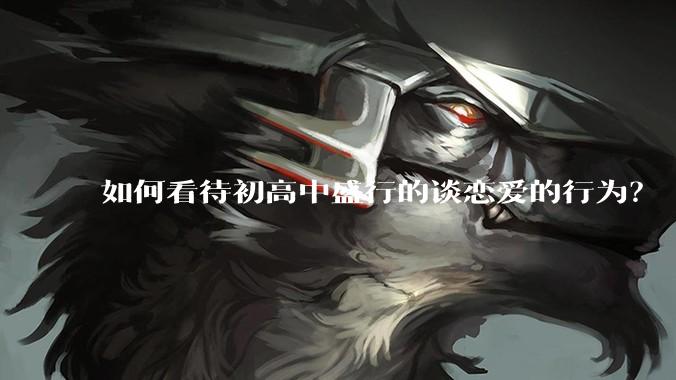 如何看待初高中盛行的谈恋爱的行为？