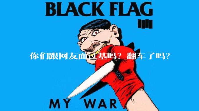 你们跟网友面过基吗？翻车了吗？
