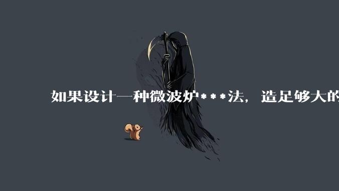 如果设计一种微波炉***法，造足够大的微波炉把***放进去执行，算不算一种比较人道的处决方法？