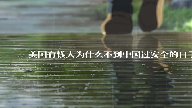 美国有钱人为什么不到中国过安全的日子？