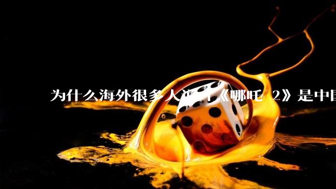 为什么海外很多人说「《哪吒 2》是中国人自己的狂欢」？
